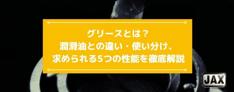 グリースとは？潤滑油との違い・使い分け、求められる5つの性能を徹底解説