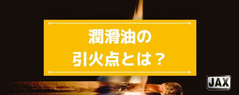 潤滑油の引火点とは？発火点・燃焼点との違いや粘度との関係性を解説